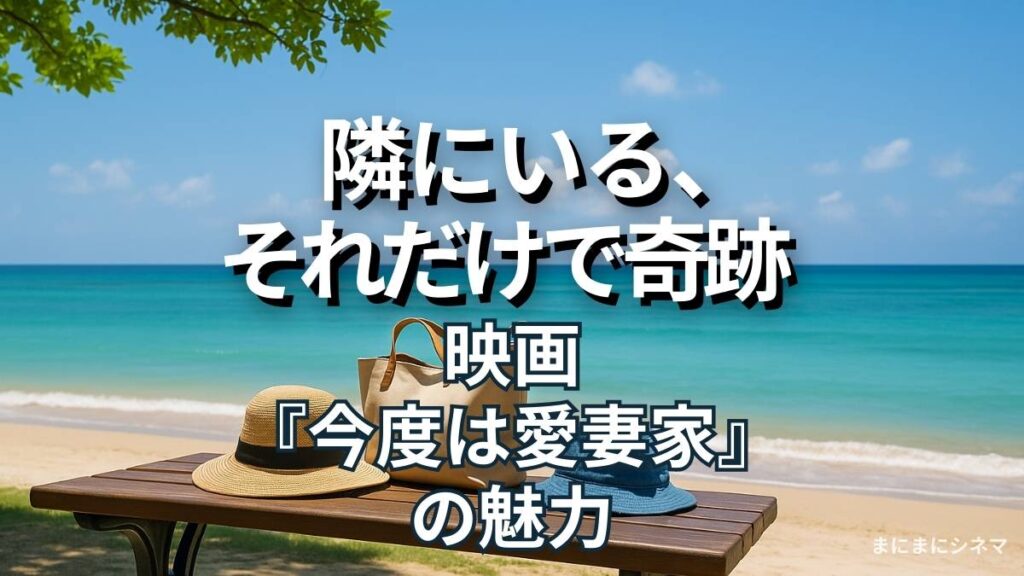 映画『今度は愛妻家』のアイキャッチ画像。海辺のベンチに置かれた帽子とバッグ、テキスト「隣にいる、それだけで奇跡」。
