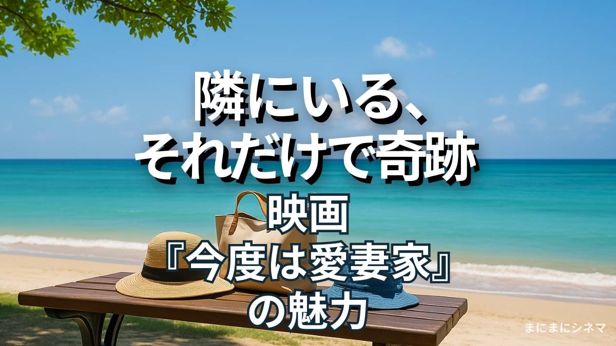 映画『今度は愛妻家』のアイキャッチ画像。海辺のベンチに置かれた帽子とバッグ、テキスト「隣にいる、それだけで奇跡」。
