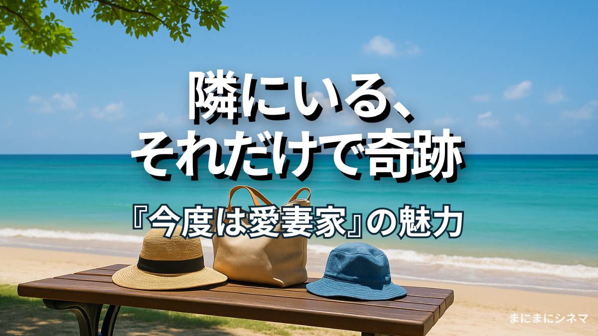 映画『今度は愛妻家』のアイキャッチ画像。海辺のベンチに置かれた帽子とバッグ、テキスト「隣にいる、それだけで奇跡」。